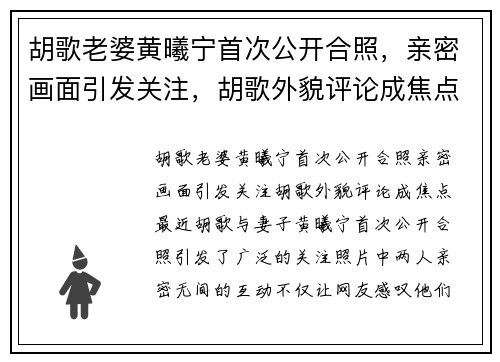胡歌老婆黄曦宁首次公开合照，亲密画面引发关注，胡歌外貌评论成焦点